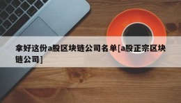 拿好这份a股区块链公司名单[a股正宗区块链公司]