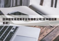 区块链贸易结算平台有哪些公司[区块链结算系统]