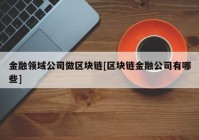 金融领域公司做区块链[区块链金融公司有哪些]