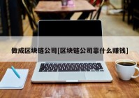 做成区块链公司[区块链公司靠什么赚钱]