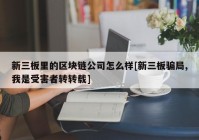 新三板里的区块链公司怎么样[新三板骗局,我是受害者转转载]