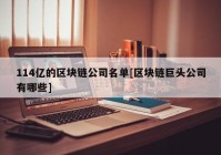 114亿的区块链公司名单[区块链巨头公司有哪些]