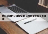 做区块链的公司有安歇[区块链安全公司有哪些]