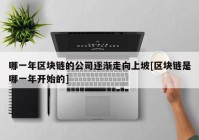 哪一年区块链的公司逐渐走向上坡[区块链是哪一年开始的]